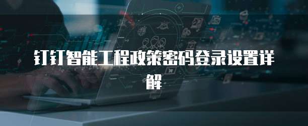 钉钉智能工程政策密码登录设置详解