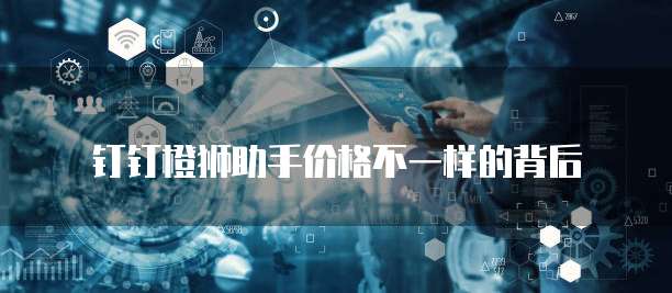 钉钉橙狮助手价格不一样的背后