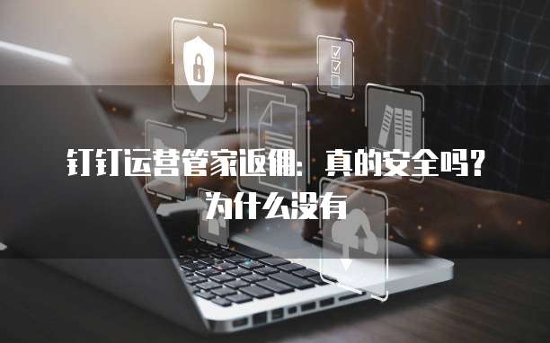 钉钉运营管家返佣：真的安全吗？为什么没有
