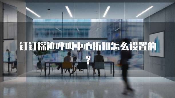 钉钉探迹呼叫中心折扣怎么设置的?