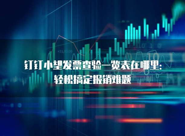 钉钉小望发票查验一览表在哪里:轻松搞定报销难题