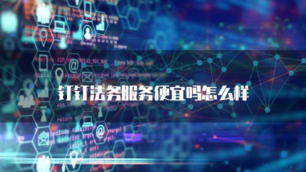钉钉法务服务便宜吗怎么样