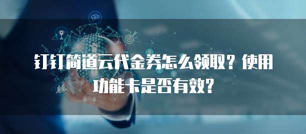 钉钉简道云代金券怎么领取?使用功能卡是否有效?