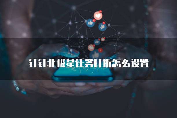 钉钉北极星任务打折怎么设置