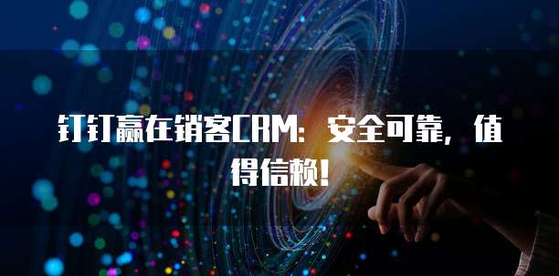 钉钉赢在销客CRM:安全可靠,值得信赖!