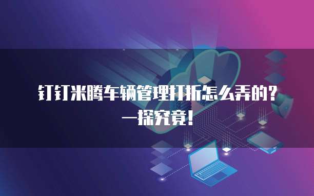 钉钉米腾车辆管理打折怎么弄的?一探究竟!