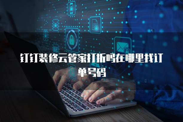 钉钉装修云管家打折吗在哪里找订单号码