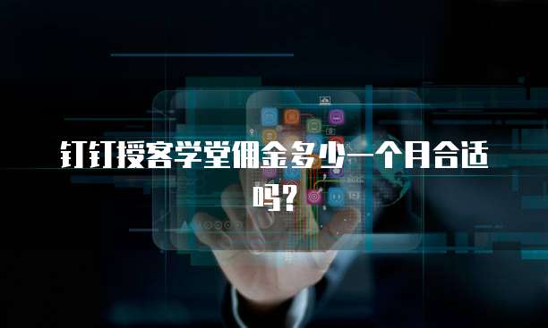 钉钉授客学堂佣金多少一个月合适吗？