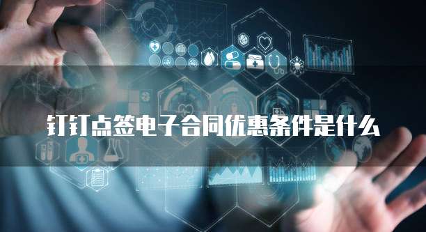 钉钉点签电子合同优惠条件是什么