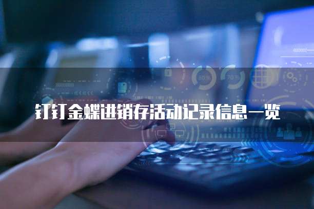 钉钉金蝶进销存活动记录信息一览