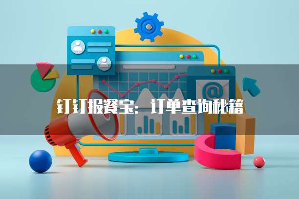 钉钉报餐宝:订单查询秘籍