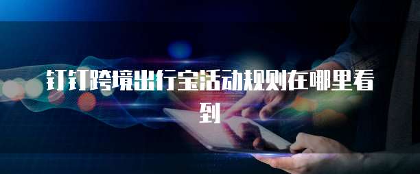 钉钉跨境出行宝活动规则在哪里看到