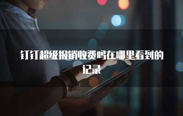 钉钉超级报销收费吗在哪里看到的记录