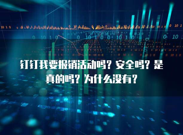 钉钉我要报销活动吗?安全吗?是真的吗?为什么没有?