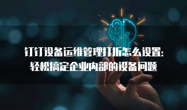 钉钉设备运维管理打折怎么设置:轻松搞定企业内部的设备问题