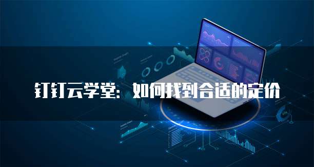 钉钉云学堂:如何找到合适的定价