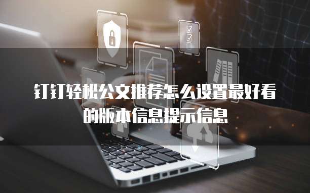 钉钉轻松公文推荐怎么设置最好看的版本信息提示信息