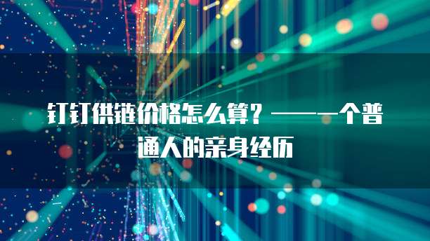 钉钉供链价格怎么算?——一个普通人的亲身经历