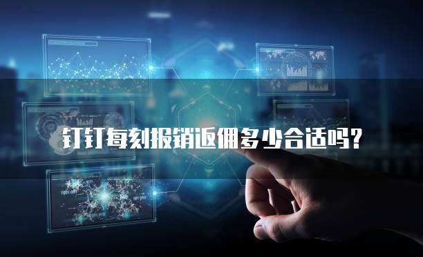 钉钉每刻报销返佣多少合适吗?