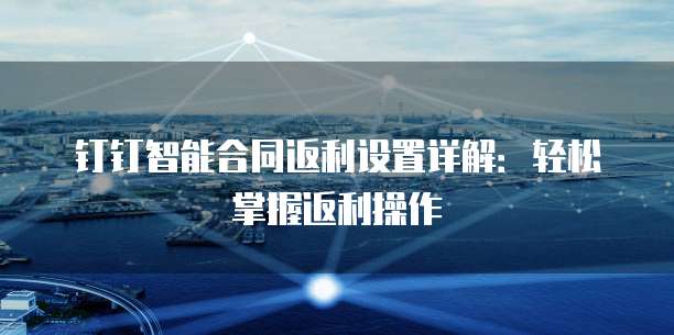 钉钉智能合同返利设置详解:轻松掌握返利操作