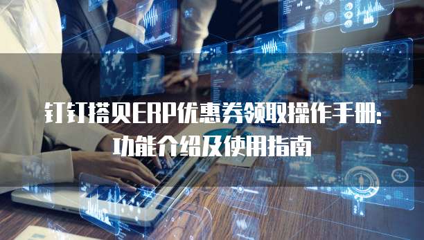 钉钉搭贝ERP优惠券领取操作手册:功能介绍及使用指南