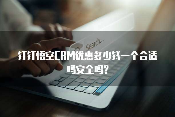 钉钉悟空CRM优惠多少钱一个合适吗安全吗?