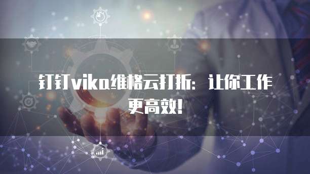 钉钉vika维格云打折:让你工作更高效!