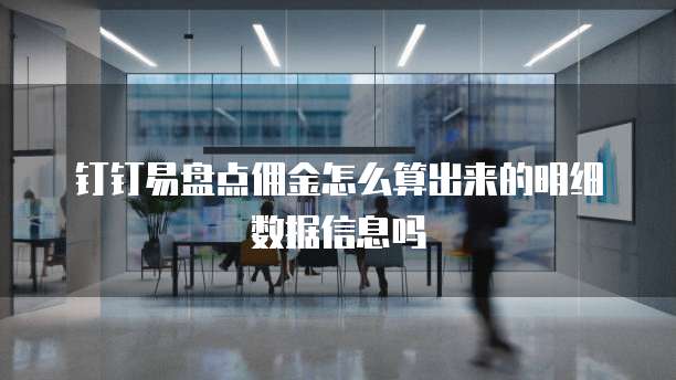 钉钉易盘点佣金怎么算出来的明细数据信息吗