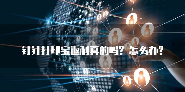 钉钉打印宝返利真的吗? 怎么办?