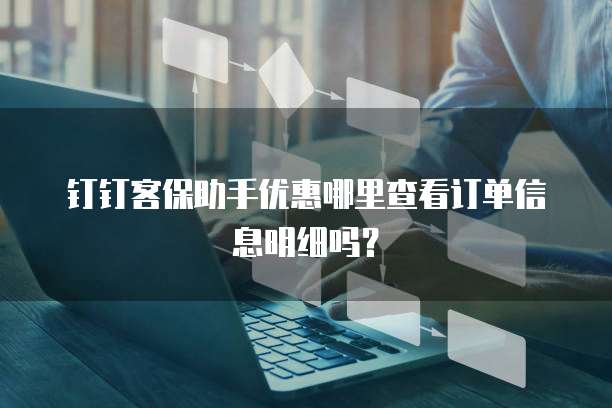 钉钉客保助手优惠哪里查看订单信息明细吗?