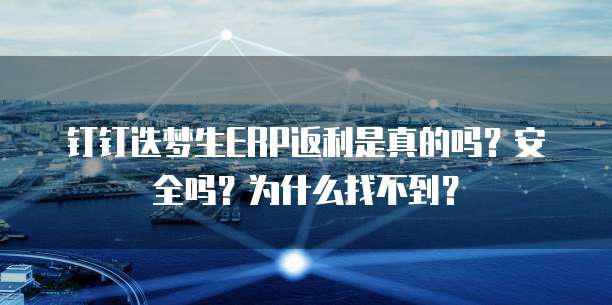 钉钉迭梦生ERP返利是真的吗?安全吗?为什么找不到?