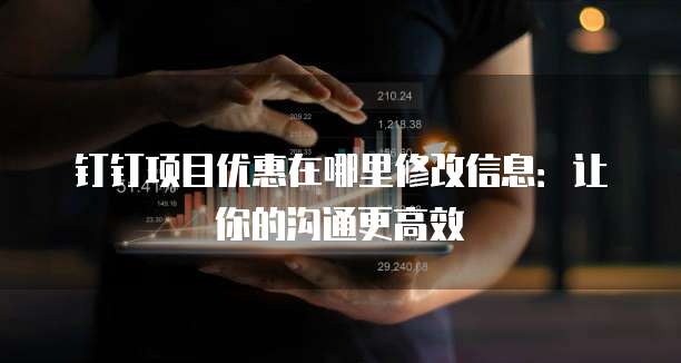 钉钉项目优惠在哪里修改信息:让你的沟通更高效