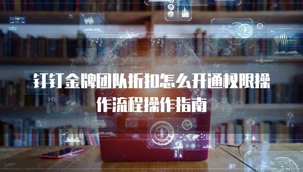 钉钉金牌团队折扣怎么开通权限操作流程操作指南