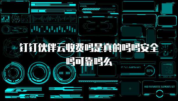 钉钉伙伴云收费吗是真的吗吗安全吗可靠吗么