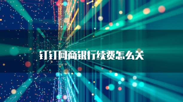 钉钉网商银行续费怎么关