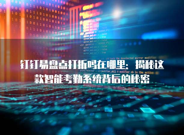 钉钉易盘点打折吗在哪里:揭秘这款智能考勤系统背后的秘密