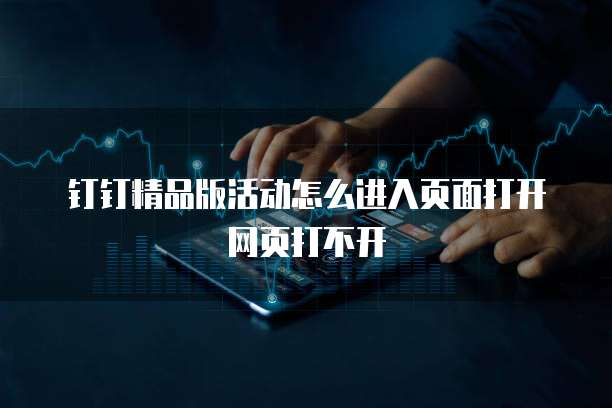 钉钉精品版活动怎么进入页面打开网页打不开