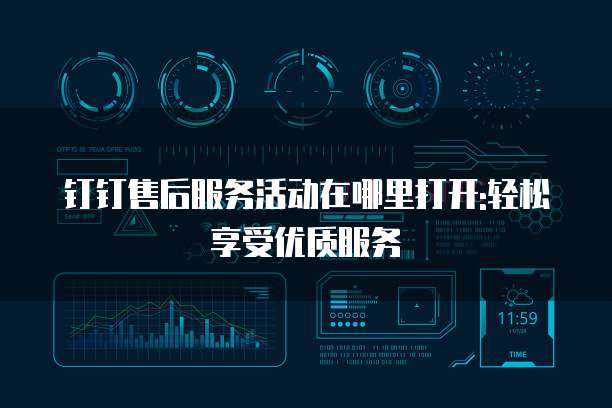 钉钉售后服务活动在哪里打开:轻松享受优质服务