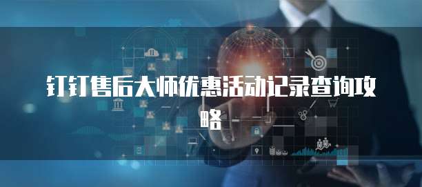 钉钉售后大师优惠活动记录查询攻略