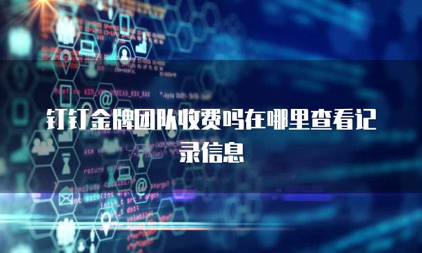 钉钉金牌团队收费吗在哪里查看记录信息