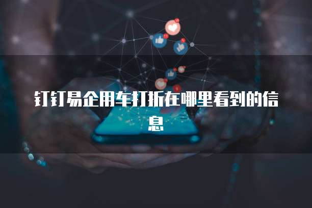钉钉易企用车打折在哪里看到的信息