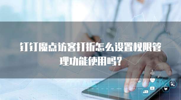 钉钉魔点访客打折怎么设置权限管理功能使用吗？
