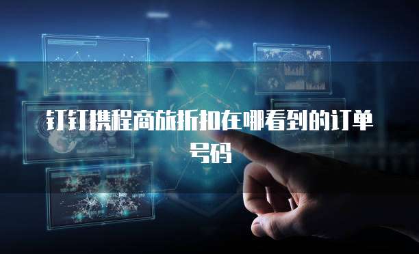 钉钉携程商旅折扣在哪看到的订单号码