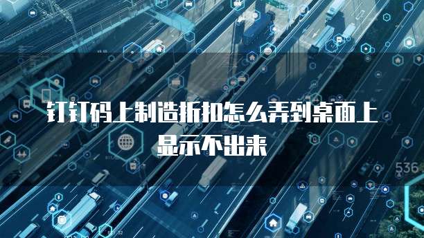 钉钉码上制造折扣怎么弄到桌面上显示不出来