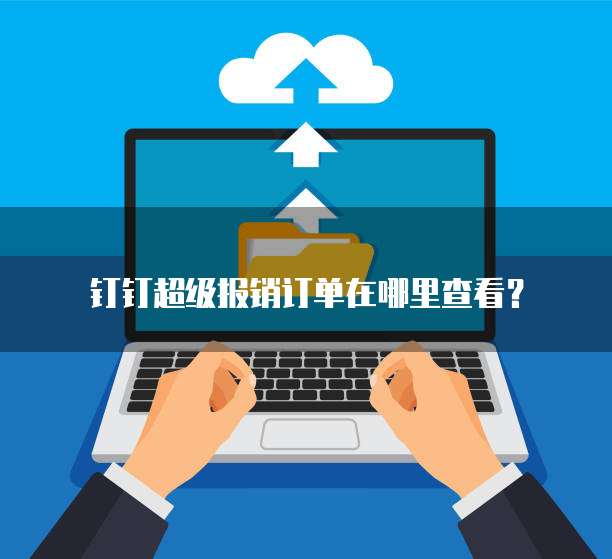 钉钉超级报销订单在哪里查看?