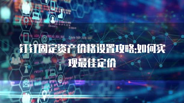 钉钉固定资产价格设置攻略:如何实现最佳定价