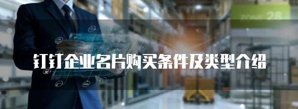 钉钉企业名片购买条件及类型介绍
