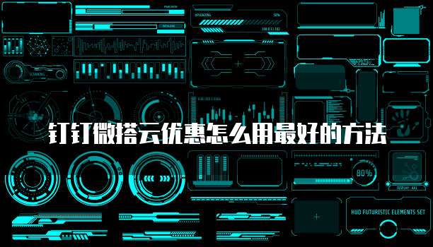 钉钉微搭云优惠怎么用最好的方法