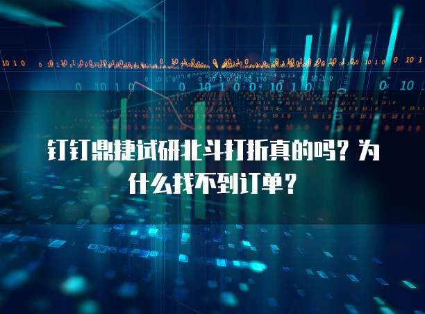 钉钉鼎捷试研北斗打折真的吗?为什么找不到订单?