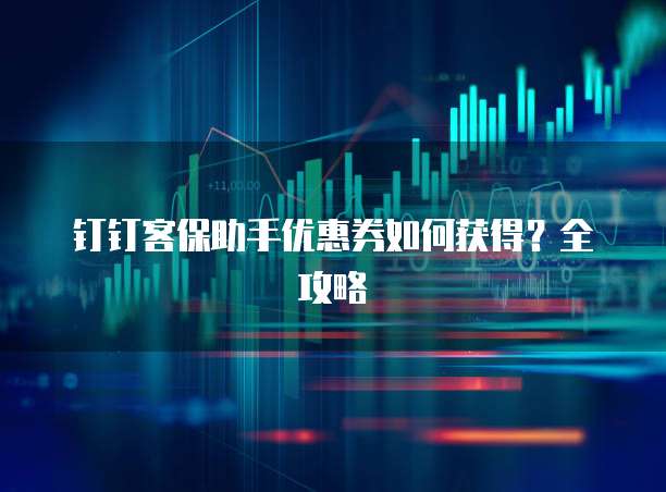 钉钉客保助手优惠券如何获得?全攻略